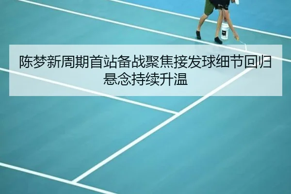 陈梦新周期首站备战聚焦接发球细节回归悬念持续升温