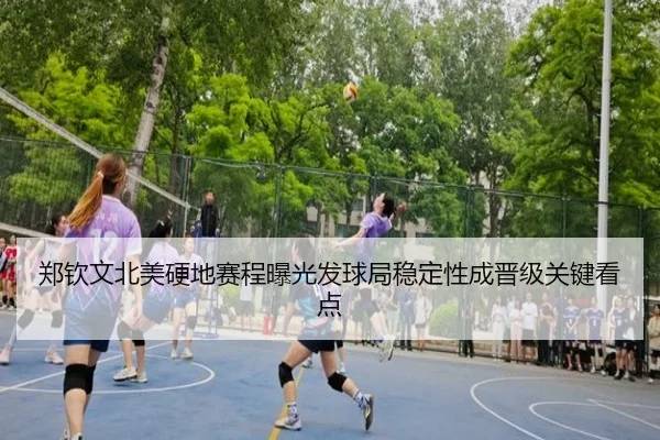郑钦文北美硬地赛程曝光发球局稳定性成晋级关键看点