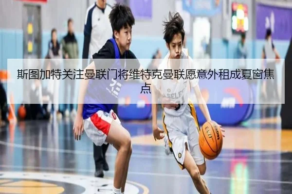 斯图加特关注曼联门将维特克曼联愿意外租成夏窗焦点